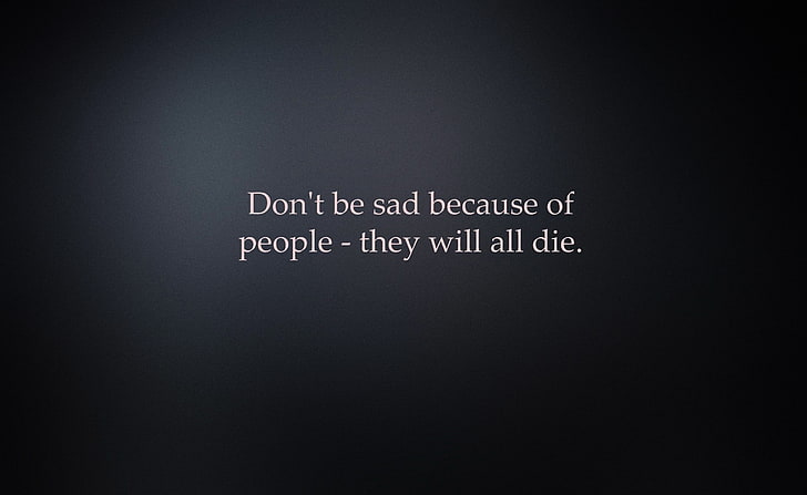 HD wallpaper: Sarcastic Quote, Don't be sad because of people-they will all  die text | Wallpaper Flare